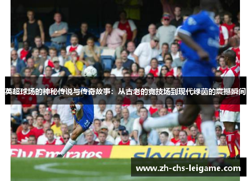 英超球场的神秘传说与传奇故事：从古老的竞技场到现代绿茵的震撼瞬间