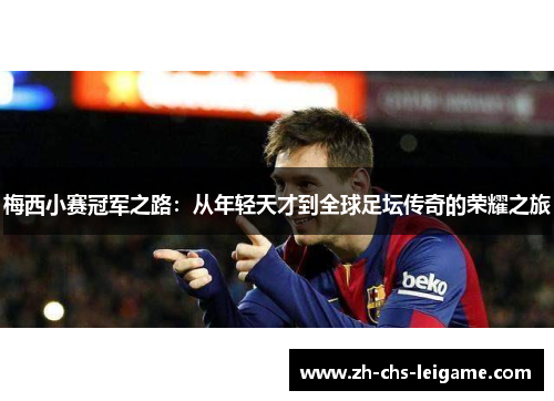 梅西小赛冠军之路：从年轻天才到全球足坛传奇的荣耀之旅