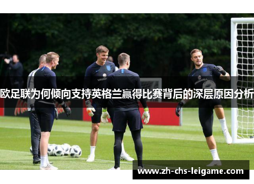 欧足联为何倾向支持英格兰赢得比赛背后的深层原因分析