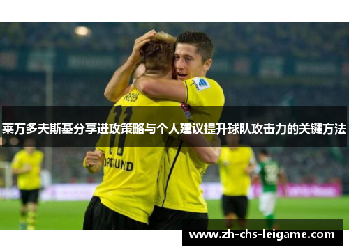 莱万多夫斯基分享进攻策略与个人建议提升球队攻击力的关键方法