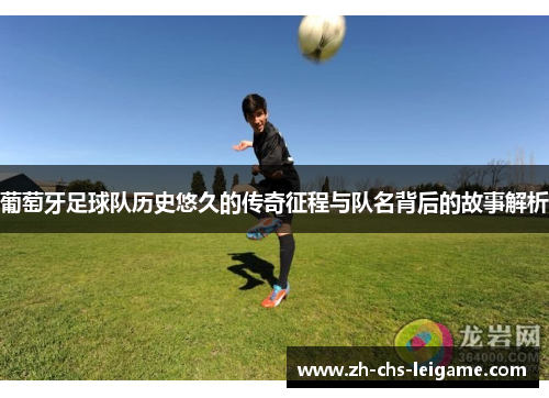 葡萄牙足球队历史悠久的传奇征程与队名背后的故事解析