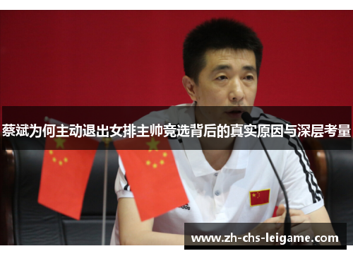 蔡斌为何主动退出女排主帅竞选背后的真实原因与深层考量