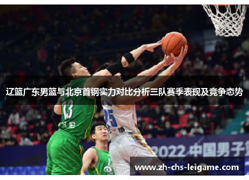 辽篮广东男篮与北京首钢实力对比分析三队赛季表现及竞争态势