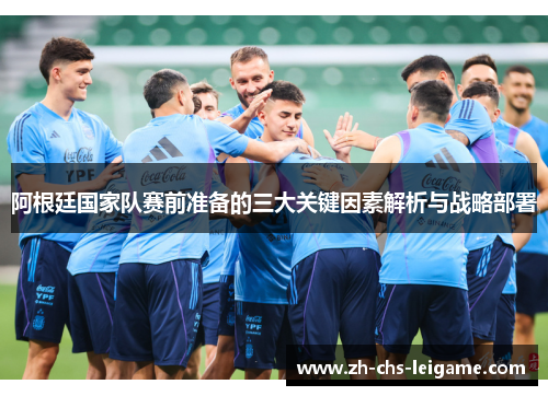 阿根廷国家队赛前准备的三大关键因素解析与战略部署