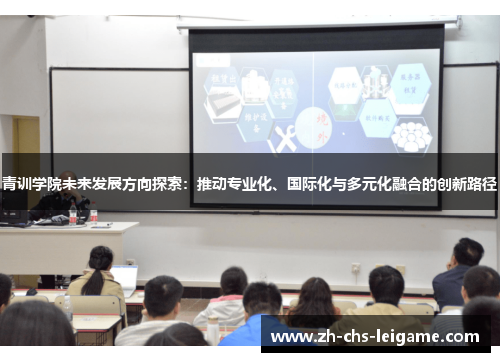 青训学院未来发展方向探索：推动专业化、国际化与多元化融合的创新路径
