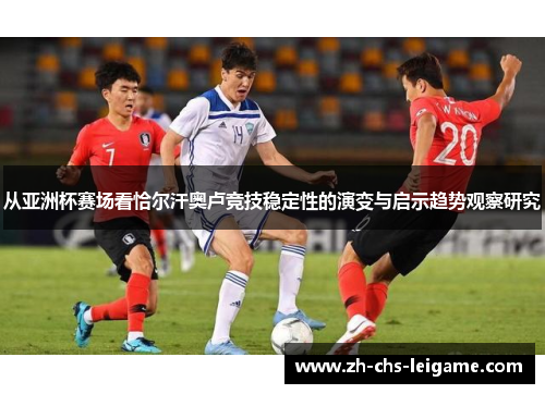 从亚洲杯赛场看恰尔汗奥卢竞技稳定性的演变与启示趋势观察研究