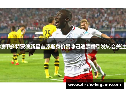 德甲多特蒙德新星吉滕斯身价暴涨迅速翻番引发转会关注