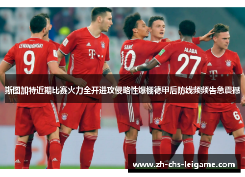 斯图加特近期比赛火力全开进攻侵略性爆棚德甲后防线频频告急震撼
