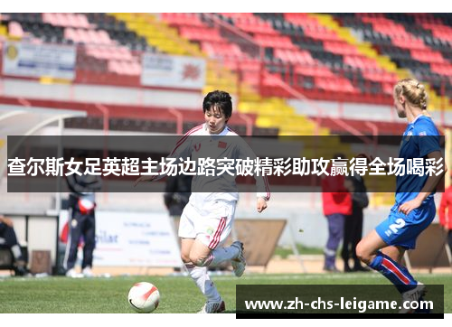 查尔斯女足英超主场边路突破精彩助攻赢得全场喝彩